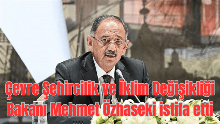 Çevre Şehircilik ve İklim Değişikliği Bakanı Mehmet Özhaseki istifa etti