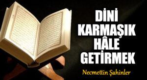 DİNİ KARMAŞIK HÂLE GETİRMEK