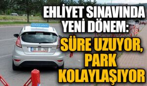 Ehliyet Sınavında Yeni Dönem: Süre Uzuyor, Park Kolaylaşıyor