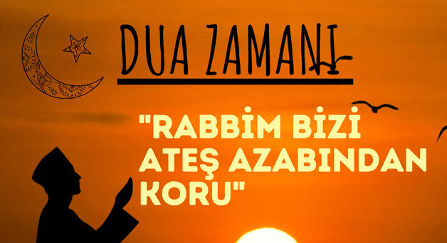 DUA ZAMANI “Rabbim Bizi Ateş Azabından Koru”