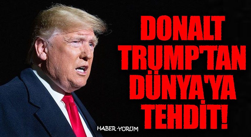 Donald Trump’tan Dünya’ya Tehdit