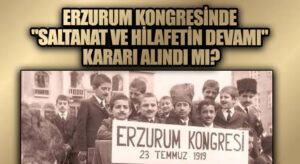 Erzurum Kongresinde “Saltanat ve Hilafetin Devamı” Kararı Alındı mı?