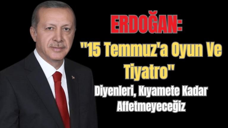 Erdoğan:  “15 Temmuz’a ‘Oyun Ve Tiyatro” Diyenleri, Kıyamete Kadar Affetmeyeceğiz