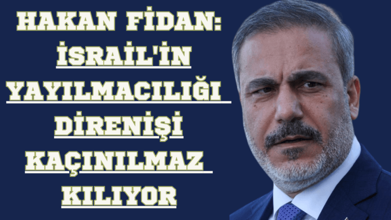 Fidan: İsrail’in Yayılmacılığı Direnişi Kaçınılmaz Kılıyor