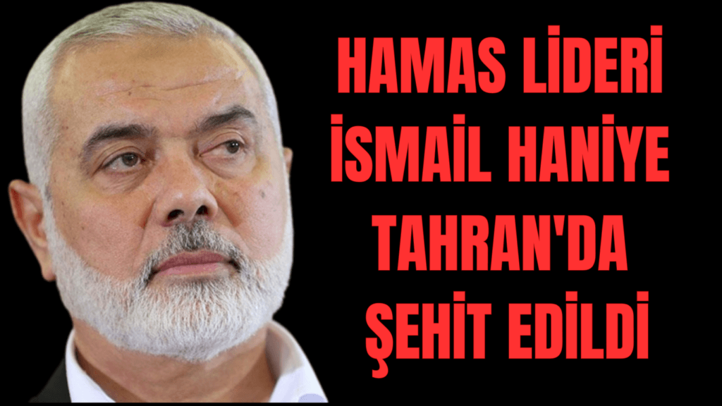 Hamas Lideri İsmail Haniye Tahran’da Şehit Edildi