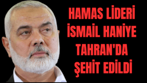 Hamas Lideri İsmail Haniye Tahran’da Şehit Edildi