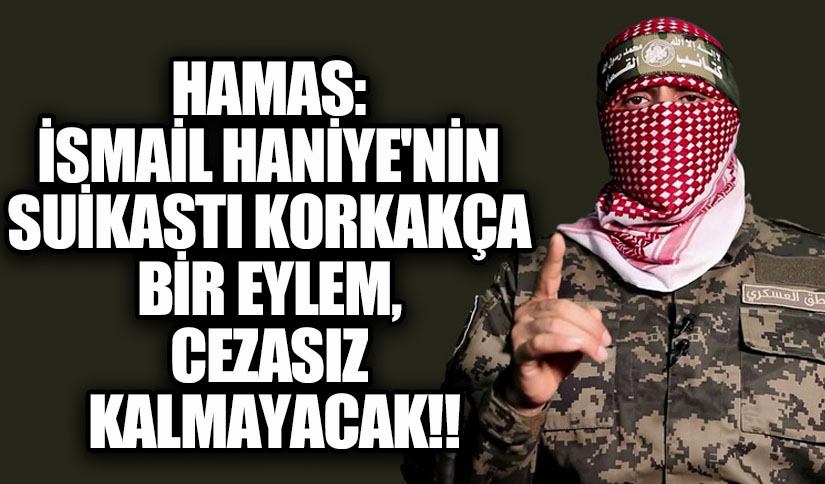 Hamas: İsmail Haniye’nin Suikastı Korkakça Bir Eylem, Cezasız Kalmayacak!