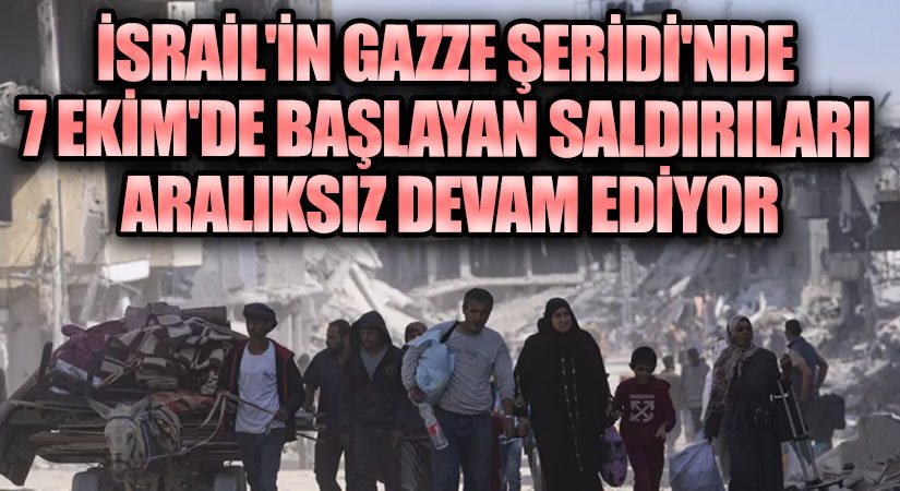 İsrail’in Gazze Şeridi’ne 7 Ekim’de Başlayan Saldırıları Aralıksız Devam Ediyor