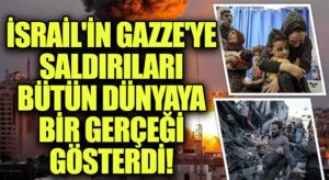 İsrail’in Gazze’ye Saldırıları Bütün Dünyaya Bir Gerçeği Gösterdi