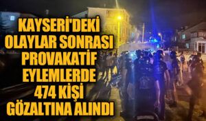 Kayseri’deki Olaylar Sonrası Provokatif Eylemlerde 474 Kişi Gözaltına Alındı
