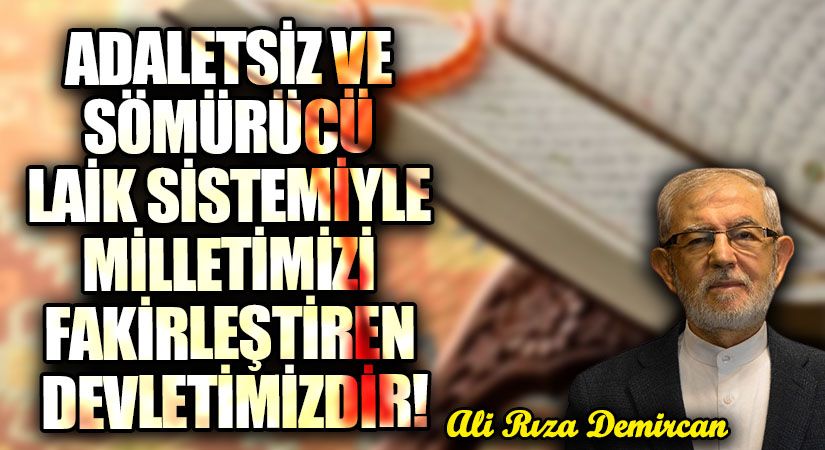 ADALETSİZ VE SÖMÜRÜCÜ LAİK SİSTEMİYLE MİLLETİMİZİ FAKİRLEŞTİREN DEVLETİMİZDİR!