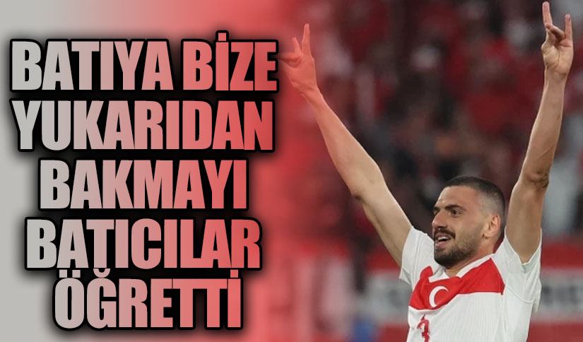 BATIYA BİZE YUKARIDAN BAKMAYI BATICILAR ÖĞRETTİ