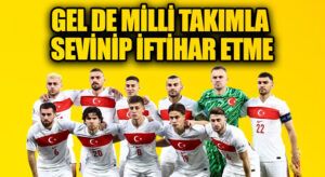 GEL DE MİLLİ TAKIMLA SEVİNİP İFTİHAR ETME