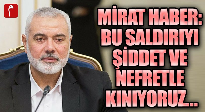 MİRAT HABER: “Bu Alçak Saldırıyı Şiddet ve Nefretle Kınıyoruz.”