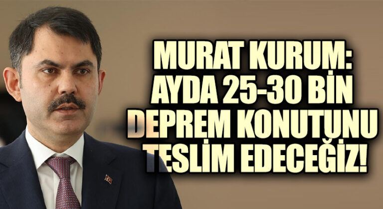 MURAT KURUM: AYDA 25-30 BİN DEPREM KONUTUNU TESLİM EDECEĞİZ!