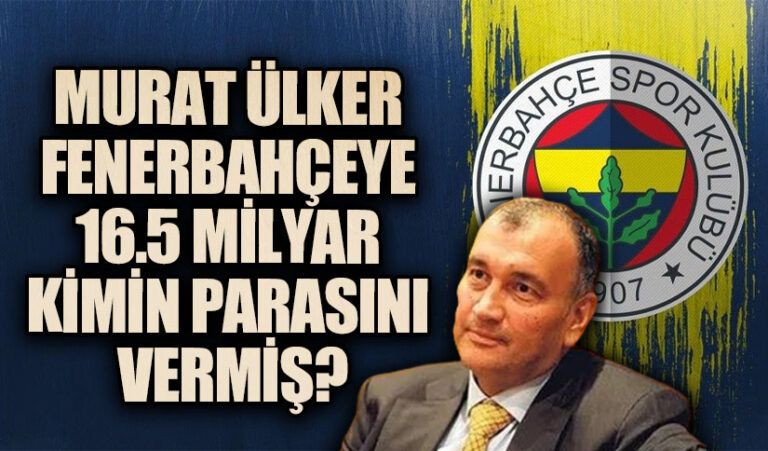 MURAT ÜLKER FENERBAHÇEYE 16.5 MİLYAR KİMİN PARASINI VERMİŞ?