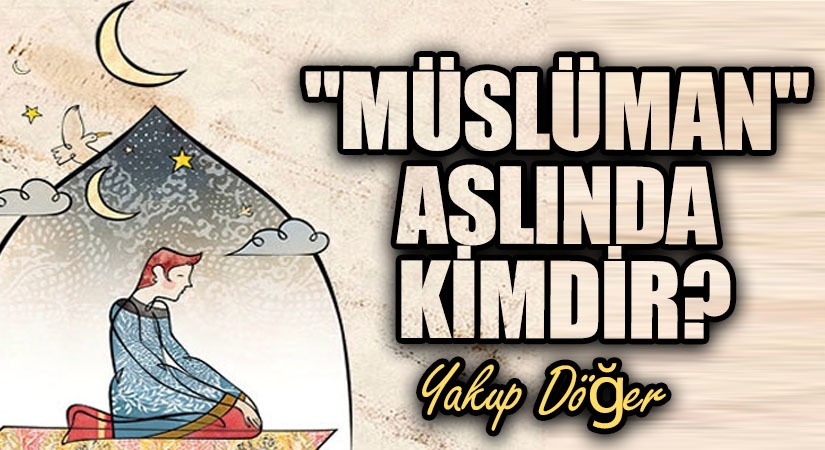 “Müslüman” Aslında Kimdir?