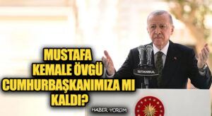 MUSTAFA KEMALE ÖVGÜ CUMHURBAŞKANIMIZA MI KALDI?