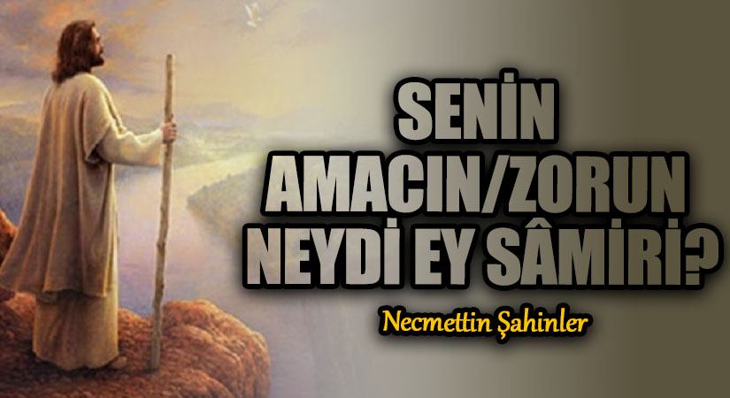 SENİN AMACIN/ZORUN NEYDİ EY SÂMİRİ?