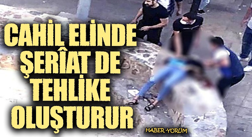 CAHİL ELİNDE ŞERÎAT DE TEHLİKE OLUŞTURUR