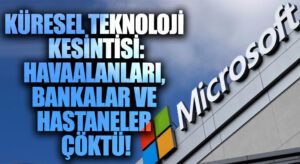 Küresel Teknoloji Kesintisi: Havaalanları, Bankalar ve Hastaneler Etkilendi