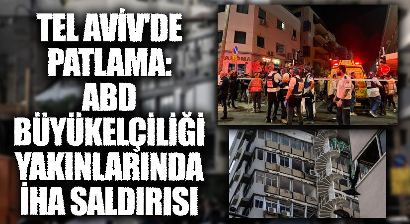 Tel Aviv’de Patlama: ABD Büyükelçiliği Yakınlarında İHA Saldırısı