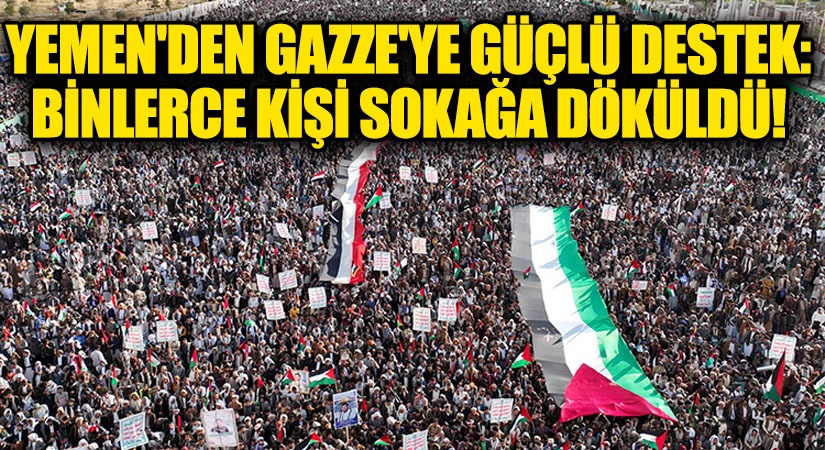 Yemen’den Gazze’ye Güçlü Destek: Binlerce Kişi Sokağa Döküldü