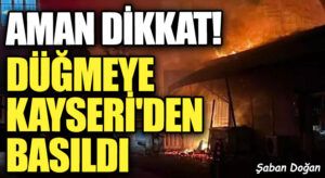 Aman Dikkat! Düğmeye Kayseri’den Basıldı