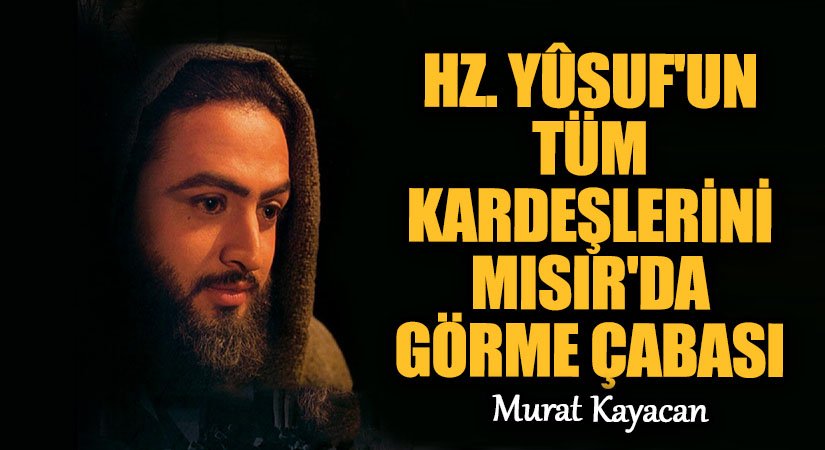 HZ. YÛSUF’UN TÜM KARDEŞLERİNİ MISIR’DA GÖRME ÇABASI