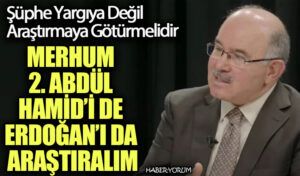 MERHUM 2. ABDÜL HAMİD’İ DE ERDOĞAN’I DA ARAŞTIRALIM