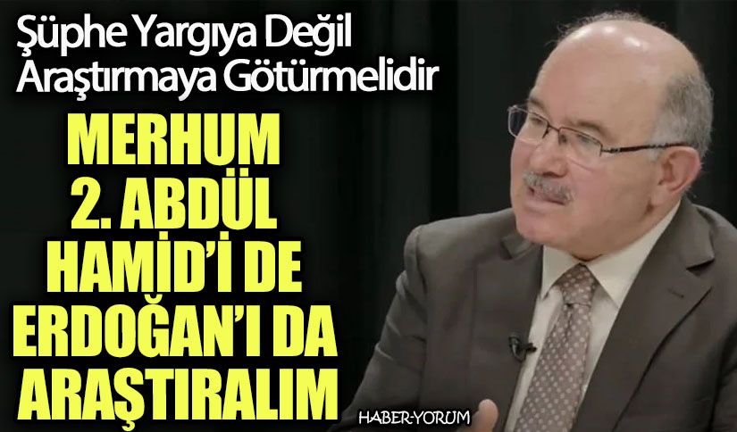 MERHUM 2. ABDÜL HAMİD’İ DE ERDOĞAN’I DA ARAŞTIRALIM