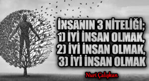 İNSANIN 3 NİTELİĞİ; 1)İYİ İNSAN OLMAK, 2)İYİ İNSAN OLMAK, 3)İYİ İNSAN OLMAK