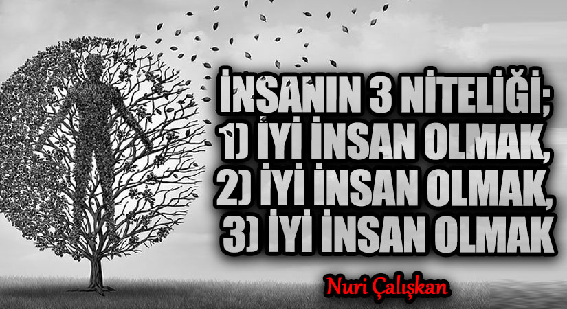 İNSANIN 3 NİTELİĞİ; 1)İYİ İNSAN OLMAK, 2)İYİ İNSAN OLMAK, 3)İYİ İNSAN OLMAK