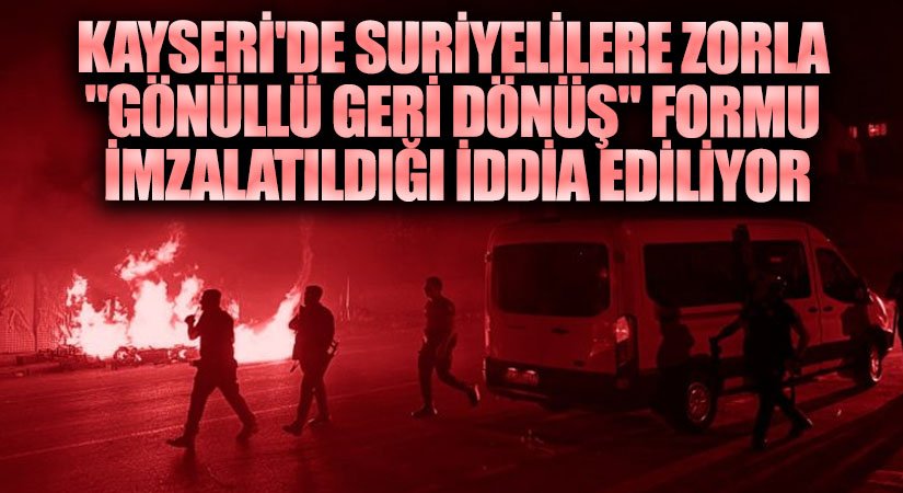 Kayseri’de Suriyelilere Zorla “Gönüllü Geri Dönüş” Formu İmzalatıldığı İddia Ediliyor