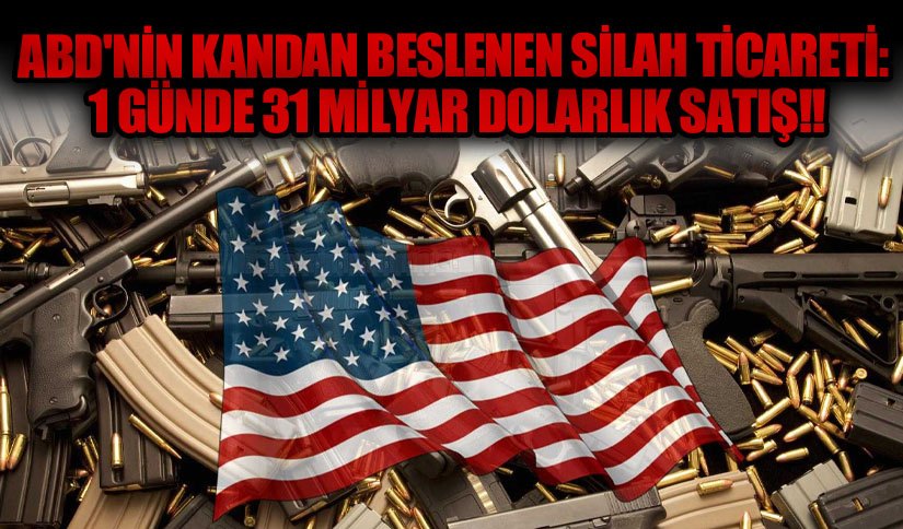 ABD’nin Kandan Beslenen Silah Ticareti: 1 Günde 31 Milyar Dolarlık Satış