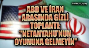 ABD ve İran Arasında Gizli Toplantı: “Netanyahu’nun Oyununa Gelmeyin”
