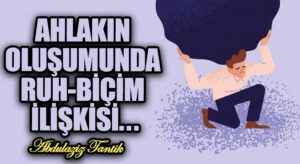Ahlakın Oluşumunda Ruh Biçim İlişkisi…