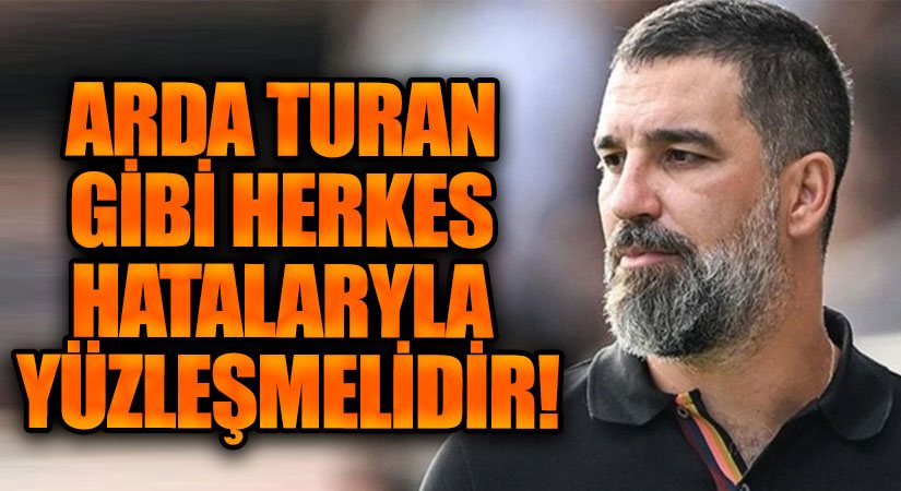 ARDA TURAN GİBİ HERKES HATALARYLA YÜZLEŞMELİDİR