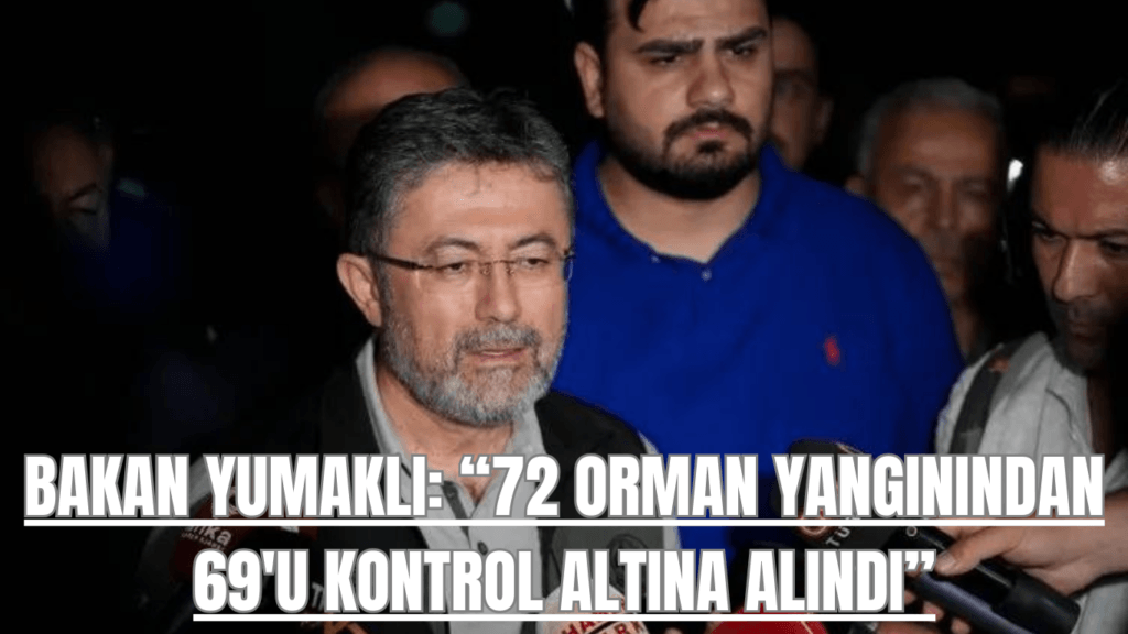 Bakan Yumaklı: 72 Orman Yangınından 69’u Kontrol Altına Alındı