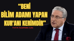 BENİ BİLİM ADAMI YAPAN KUR’ANI KERİMDİR