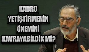 Kadro Yetiştirmenin Önemini Kavrayabildik mi?
