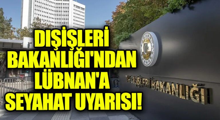 Dışişleri Bakanlığından Açıklama: Lübnan’a Gitmeyin!