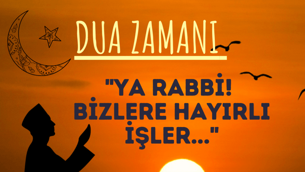 DUA ZAMANI “Ya Rabbi! Bizlere hayırlı İşler..”