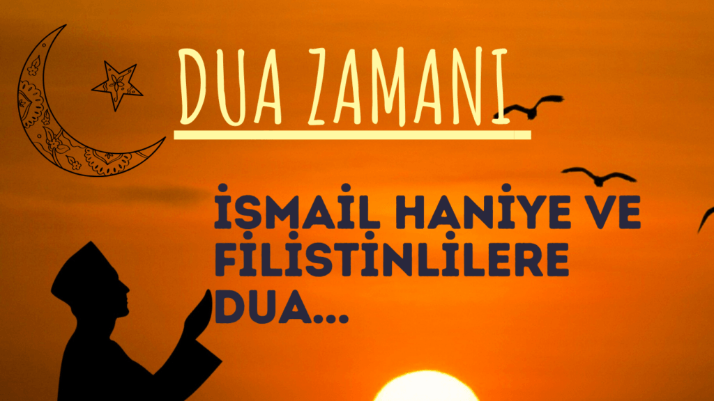 DUA ZAMANI; “İSMAİL HANİYE VE FİLİSTİNLİLERE DUA…”