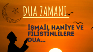 DUA ZAMANI; “İSMAİL HANİYE VE FİLİSTİNLİLERE DUA…”