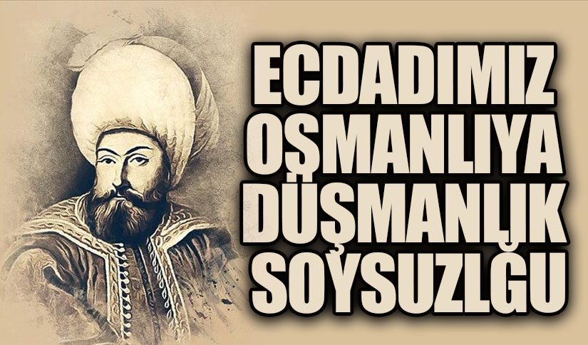 ECDADIMIZ OSMANLIYA DÜŞMANLIK SOYSUZLĞU