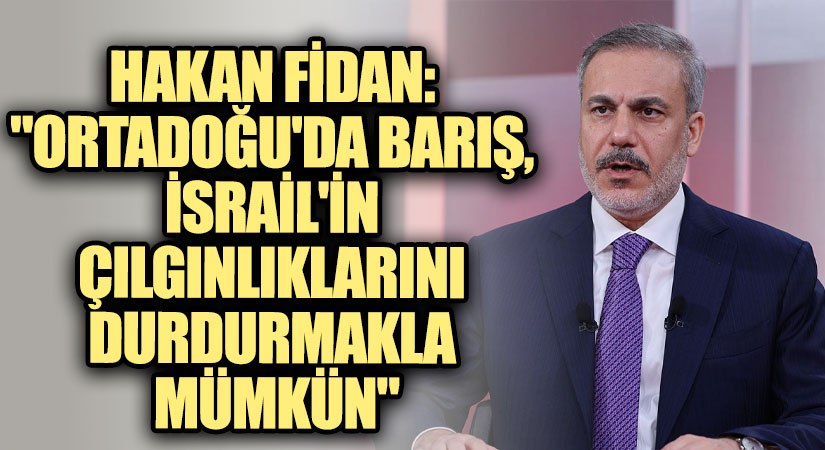 Fidan: “Ortadoğu’da Barış, İsrail’in Çılgınlıklarını Durdurmakla Mümkün”