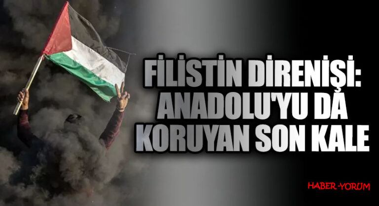 Filistin Direnişi: Anadolu’yu da Koruyan Son Kale