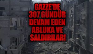 Gazze’de 307 Gündür Devam Eden Abluka ve Saldırılar