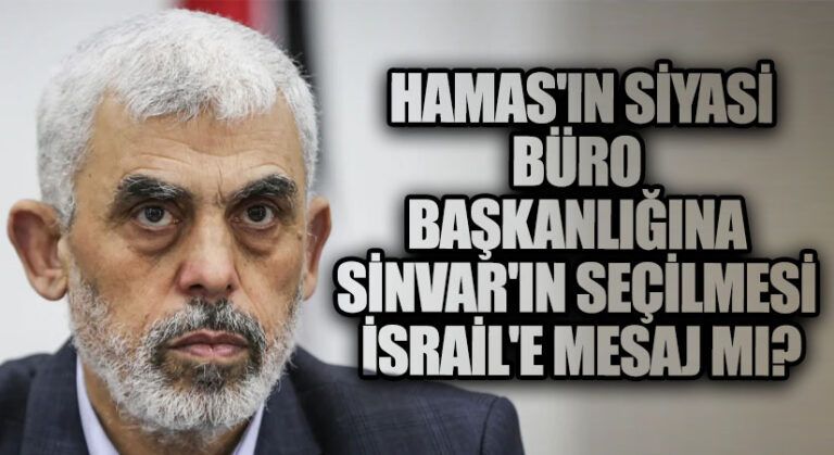 Hamas’ın Siyasi Büro Başkanlığına Sinvar’ın Seçilmesi İsrail’e Mesaj mı?